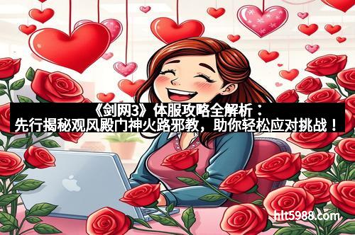 《剑网3》体服攻略全解析：先行揭秘观风殿门神火路邪教，助你轻松应对挑战！